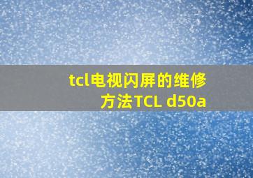 tcl电视闪屏的维修方法TCL d50a